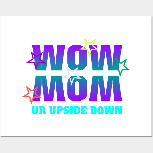 WOW MOM UR UPSIDE DOWN Wall Art by Love's Cry